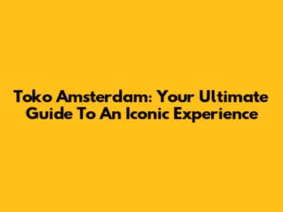 Toko Amsterdam: Your Ultimate Guide To An Iconic Experience