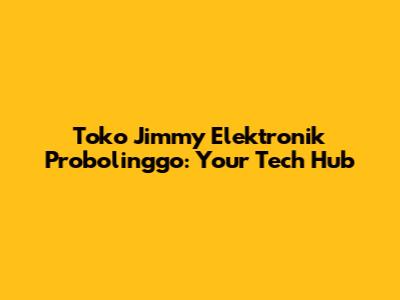 Toko Jimmy Elektronik Probolinggo: Your Tech Hub