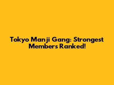 Tokyo Manji Gang: Strongest Members Ranked!