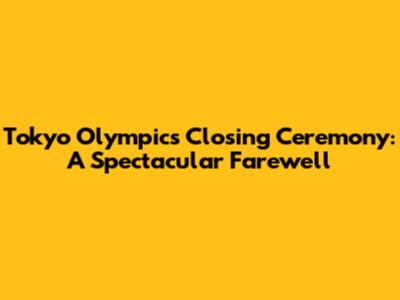 Tokyo Olympics Closing Ceremony: A Spectacular Farewell
