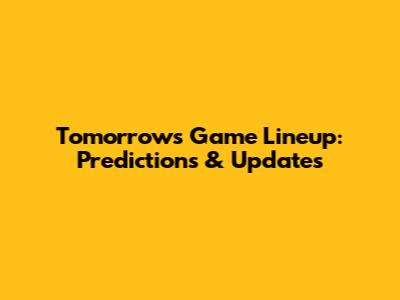 Tomorrow's Game Lineup: Predictions & Updates