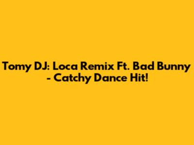 Tomy DJ: Loca Remix Ft. Bad Bunny - Catchy Dance Hit!