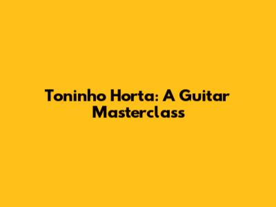 Toninho Horta: A Guitar Masterclass