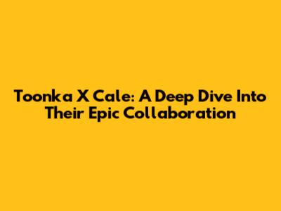Toonka X Cale: A Deep Dive Into Their Epic Collaboration