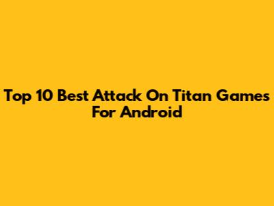 Top 10 Best Attack On Titan Games For Android