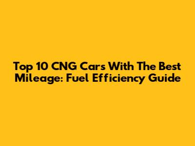 Top 10 CNG Cars With The Best Mileage: Fuel Efficiency Guide