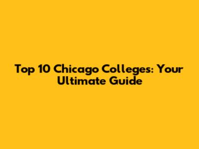 Top 10 Chicago Colleges: Your Ultimate Guide