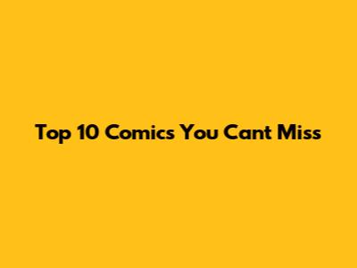 Top 10 Comics You Can't Miss