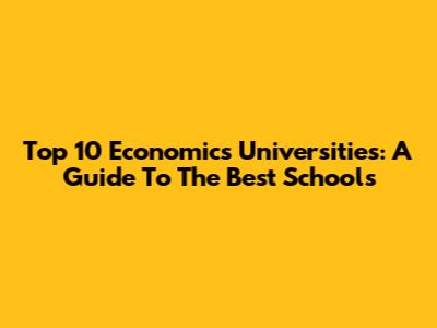 Top 10 Economics Universities: A Guide To The Best Schools