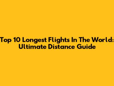 Top 10 Longest Flights In The World: Ultimate Distance Guide