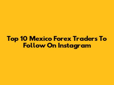 Top 10 Mexico Forex Traders To Follow On Instagram