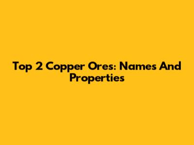 Top 2 Copper Ores: Names And Properties