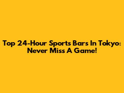 Top 24-Hour Sports Bars In Tokyo: Never Miss A Game!