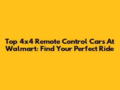 Top 4x4 Remote Control Cars At Walmart: Find Your Perfect Ride