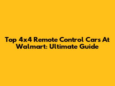 Top 4x4 Remote Control Cars At Walmart: Ultimate Guide