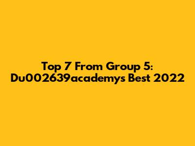 Top 7 From Group 5: Du002639academy's Best 2022