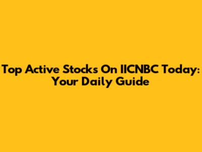 Top Active Stocks On IICNBC Today: Your Daily Guide