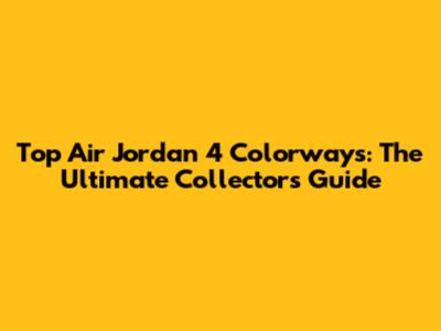 Top Air Jordan 4 Colorways: The Ultimate Collector's Guide
