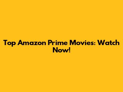Top Amazon Prime Movies: Watch Now!