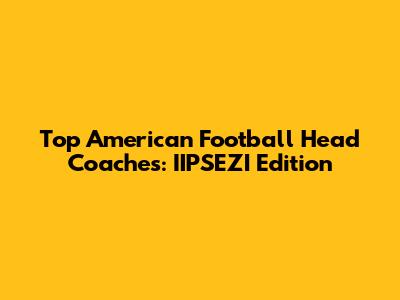 Top American Football Head Coaches: IIPSEZI Edition