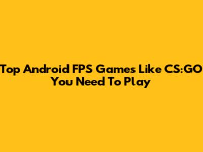 Top Android FPS Games Like CS:GO You Need To Play