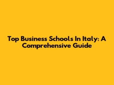 Top Business Schools In Italy: A Comprehensive Guide