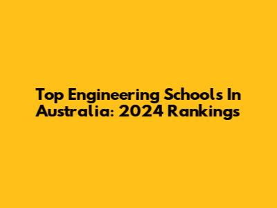 Top Engineering Schools In Australia: 2024 Rankings