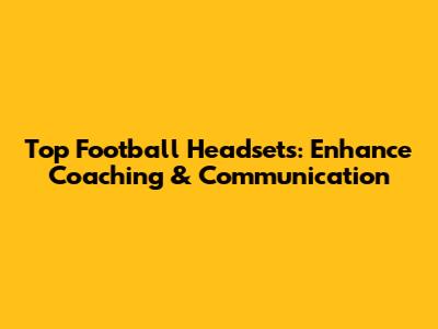 Top Football Headsets: Enhance Coaching & Communication