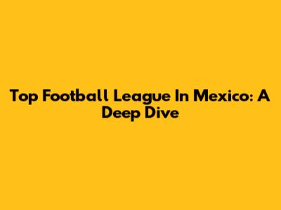 Top Football League In Mexico: A Deep Dive