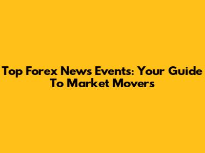 Top Forex News Events: Your Guide To Market Movers
