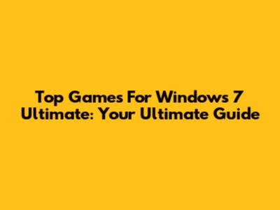 Top Games For Windows 7 Ultimate: Your Ultimate Guide
