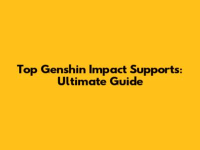 Top Genshin Impact Supports: Ultimate Guide