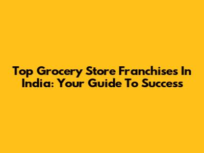 Top Grocery Store Franchises In India: Your Guide To Success