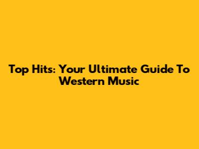 Top Hits: Your Ultimate Guide To Western Music