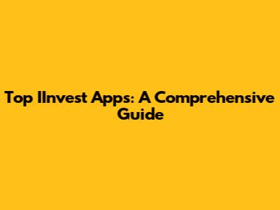 Top IInvest Apps: A Comprehensive Guide