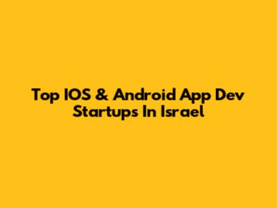 Top IOS & Android App Dev Startups In Israel