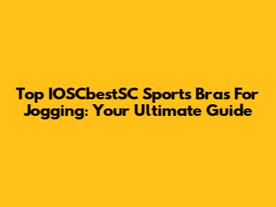 Top IOSCbestSC Sports Bras For Jogging: Your Ultimate Guide