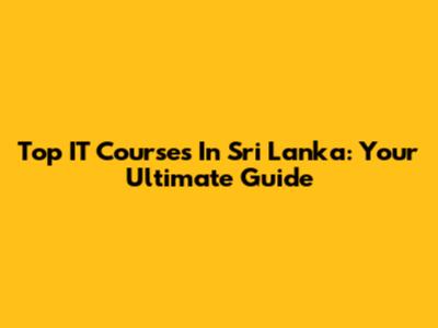 Top IT Courses In Sri Lanka: Your Ultimate Guide
