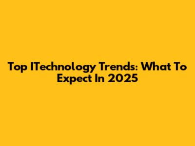 Top ITechnology Trends: What To Expect In 2025