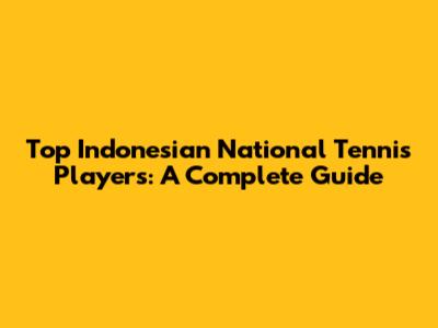 Top Indonesian National Tennis Players: A Complete Guide