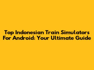 Top Indonesian Train Simulators For Android: Your Ultimate Guide