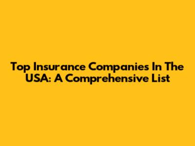 Top Insurance Companies In The USA: A Comprehensive List
