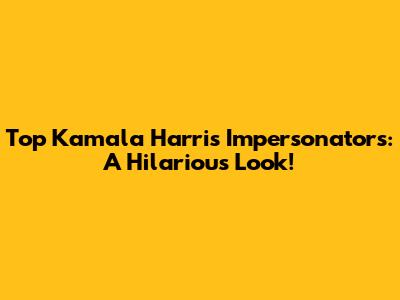 Top Kamala Harris Impersonators: A Hilarious Look!