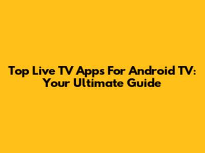 Top Live TV Apps For Android TV: Your Ultimate Guide