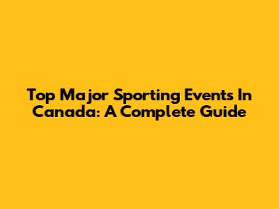 Top Major Sporting Events In Canada: A Complete Guide