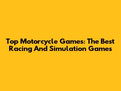 Top Motorcycle Games: The Best Racing And Simulation Games
