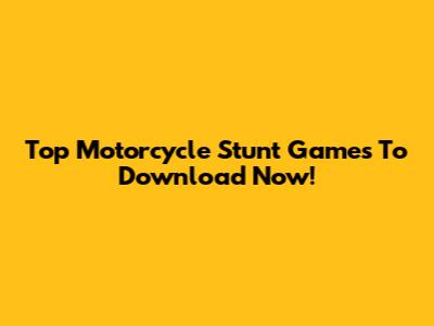 Top Motorcycle Stunt Games To Download Now!