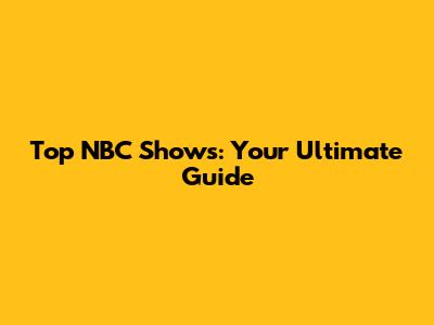 Top NBC Shows: Your Ultimate Guide
