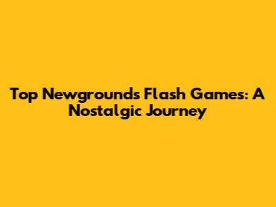 Top Newgrounds Flash Games: A Nostalgic Journey