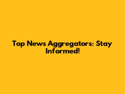 Top News Aggregators: Stay Informed!